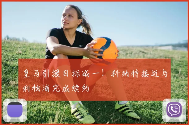 皇马引援目标减一！科纳特接近与利物浦完成续约